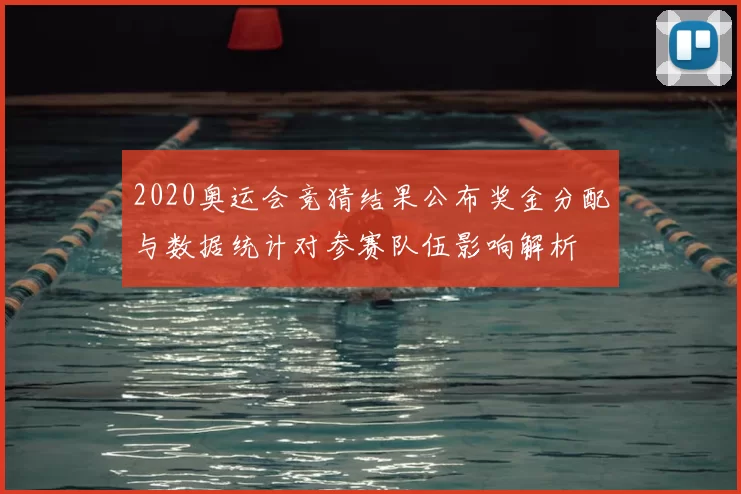 2020奥运会竞猜结果公布奖金分配与数据统计对参赛队伍影响解析