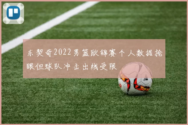东契奇2022男篮欧锦赛个人数据抢眼但球队冲击出线受限