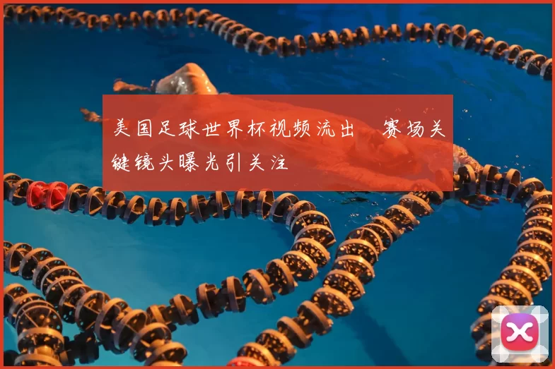 美国足球世界杯视频流出　赛场关键镜头曝光引关注