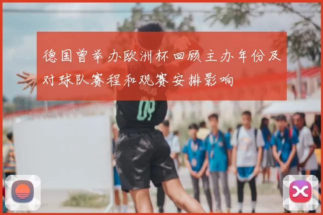 德国曾举办欧洲杯回顾主办年份及对球队赛程和观赛安排影响