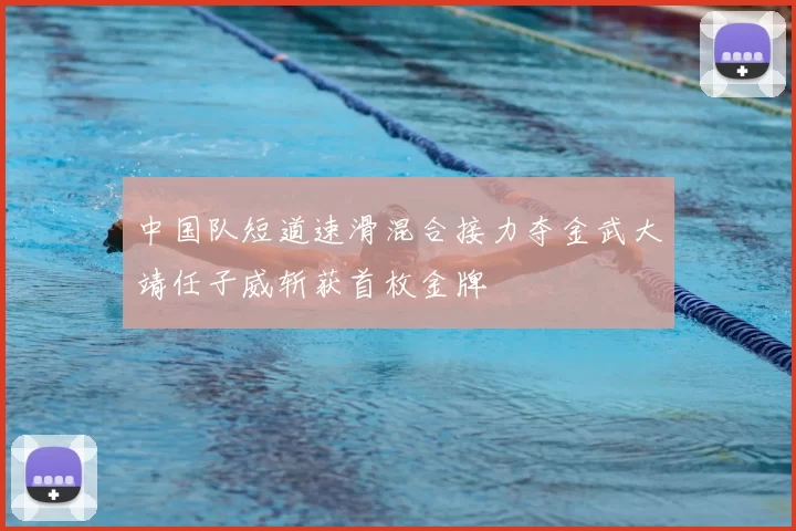 中国队短道速滑混合接力夺金武大靖任子威斩获首枚金牌