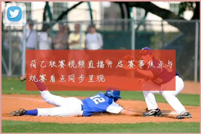 荷乙联赛视频直播开启 赛事焦点与观赛看点同步呈现