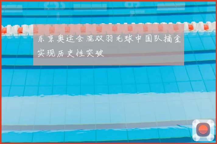 东京奥运会混双羽毛球中国队摘金实现历史性突破