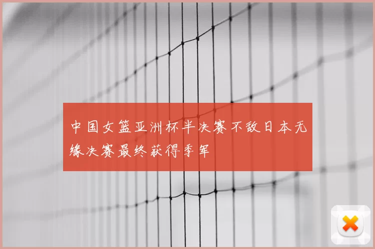 中国女篮亚洲杯半决赛不敌日本无缘决赛最终获得季军
