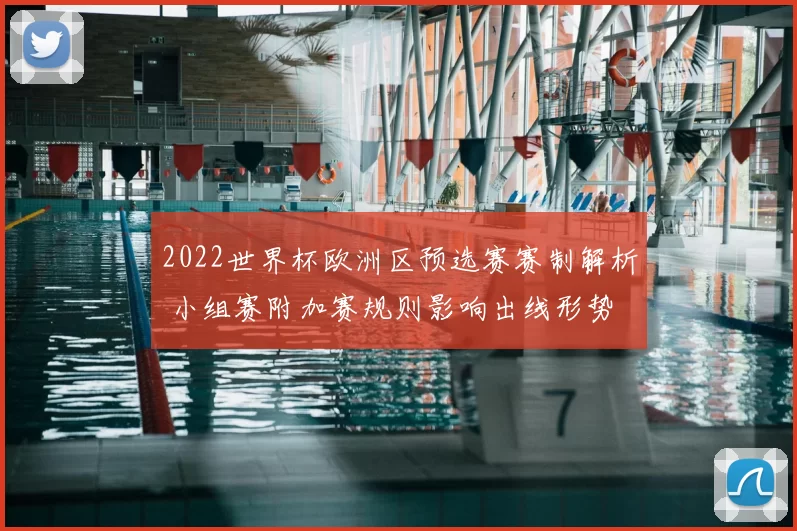 2022世界杯欧洲区预选赛赛制解析 小组赛附加赛规则影响出线形势