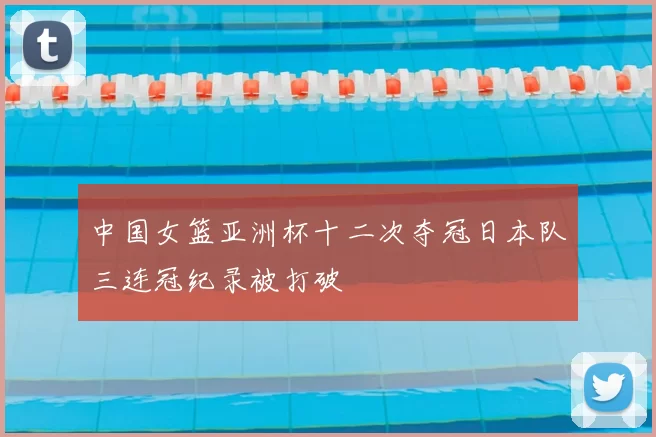 中国女篮亚洲杯十二次夺冠日本队三连冠纪录被打破