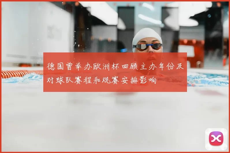 德国曾举办欧洲杯回顾主办年份及对球队赛程和观赛安排影响