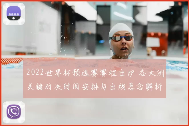 2022世界杯预选赛赛程出炉 各大洲关键对决时间安排与出线悬念解析