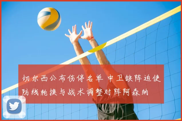 切尔西公布伤停名单 中卫缺阵迫使防线轮换与战术调整对阵阿森纳