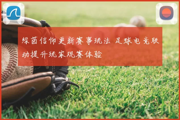 绿茵信仰更新赛事玩法 足球电竞联动提升玩家观赛体验