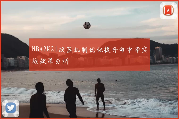 NBA2K21投篮机制优化提升命中率实战效果分析