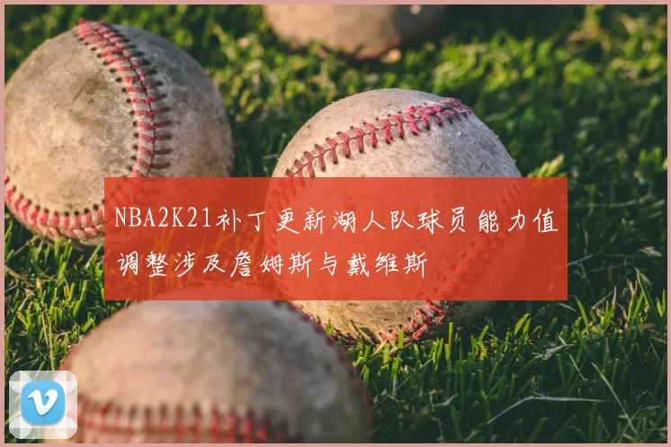 NBA2K21补丁更新湖人队球员能力值调整涉及詹姆斯与戴维斯