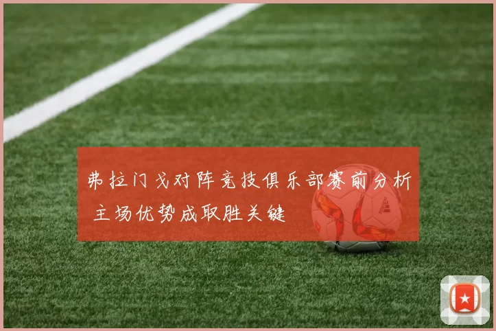 弗拉门戈对阵竞技俱乐部赛前分析 主场优势成取胜关键