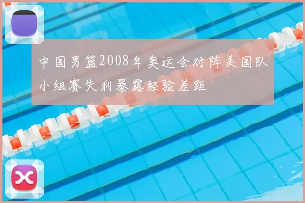中国男篮2008年奥运会对阵美国队小组赛失利暴露经验差距