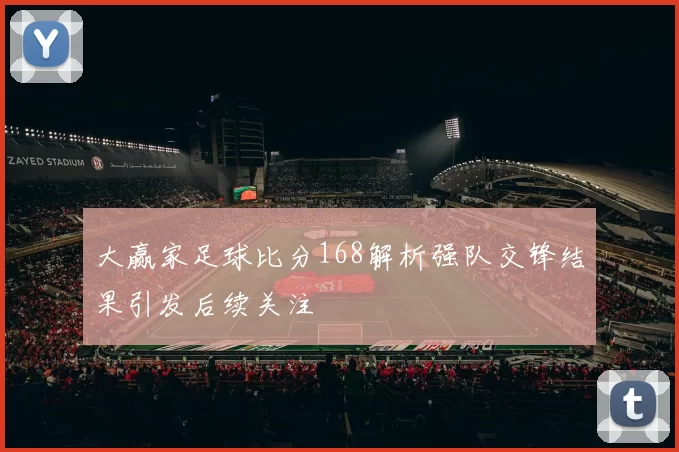 大赢家足球比分168解析强队交锋结果引发后续关注