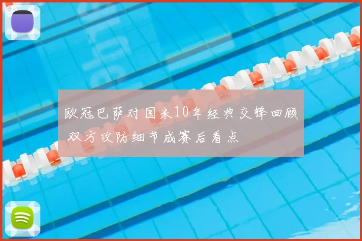 欧冠巴萨对国米10年经典交锋回顾 双方攻防细节成赛后看点