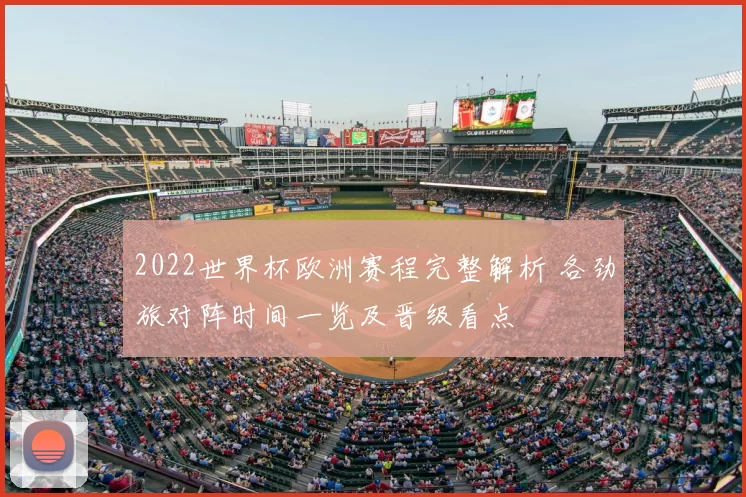 2022世界杯欧洲赛程完整解析 各劲旅对阵时间一览及晋级看点