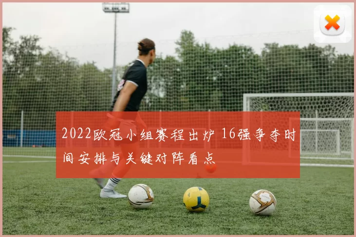 2022欧冠小组赛程出炉 16强争夺时间安排与关键对阵看点