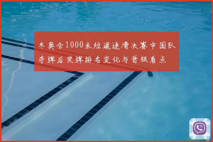 冬奥会1000米短道速滑决赛中国队夺牌后奖牌排名变化与晋级看点