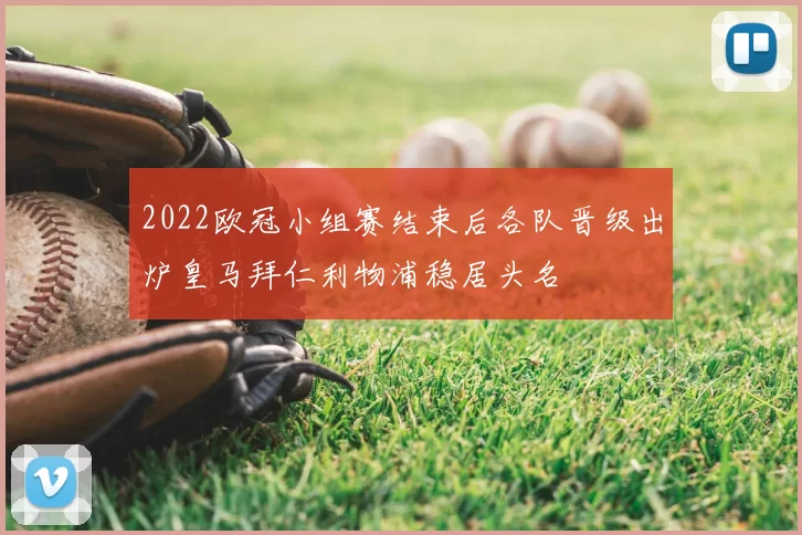 2022欧冠小组赛结束后各队晋级出炉皇马拜仁利物浦稳居头名