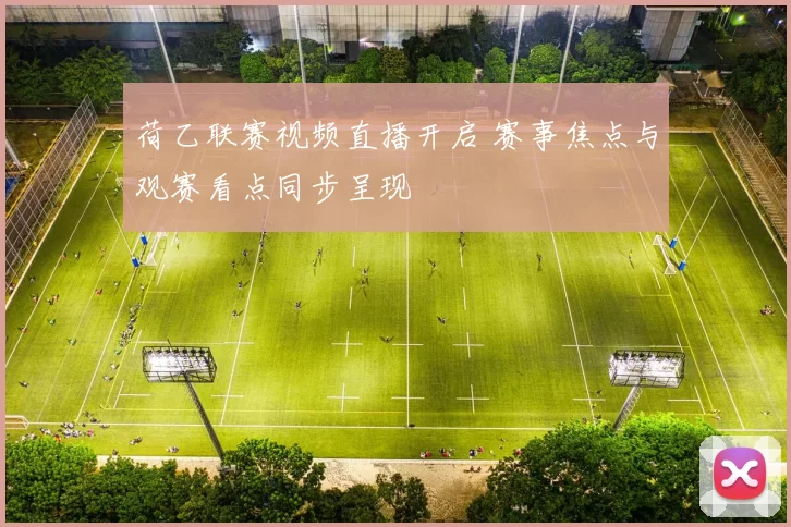 荷乙联赛视频直播开启 赛事焦点与观赛看点同步呈现