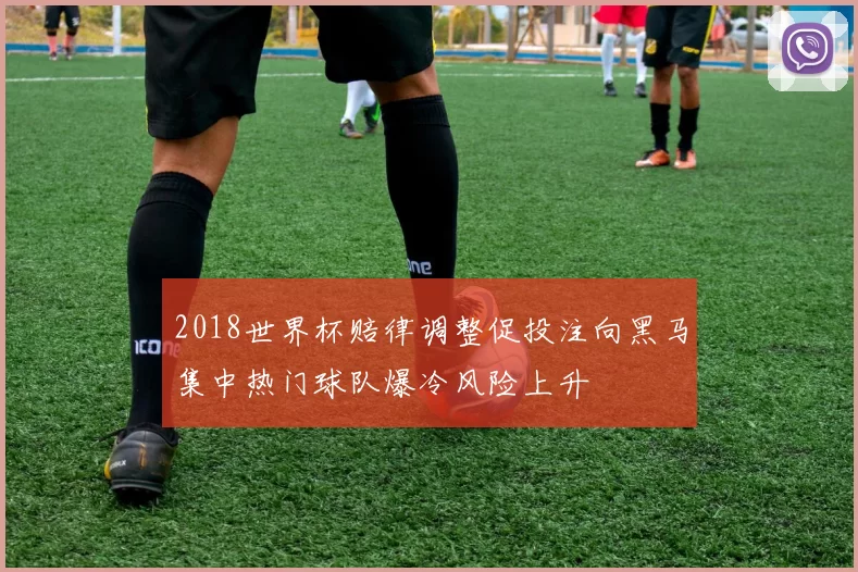2018世界杯赔律调整促投注向黑马集中热门球队爆冷风险上升
