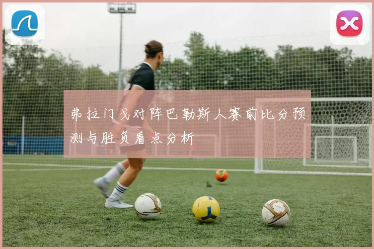 弗拉门戈对阵巴勒斯人赛前比分预测与胜负看点分析