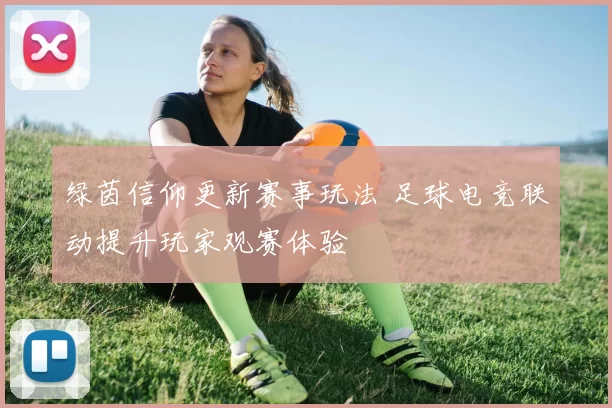 绿茵信仰更新赛事玩法 足球电竞联动提升玩家观赛体验