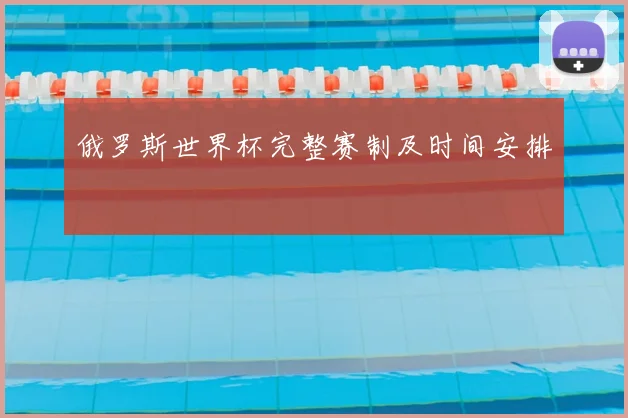 俄罗斯世界杯完整赛制及时间安排
