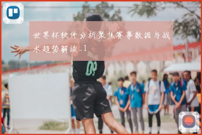 世界杯软件分析聚焦赛事数据与战术趋势解读_1