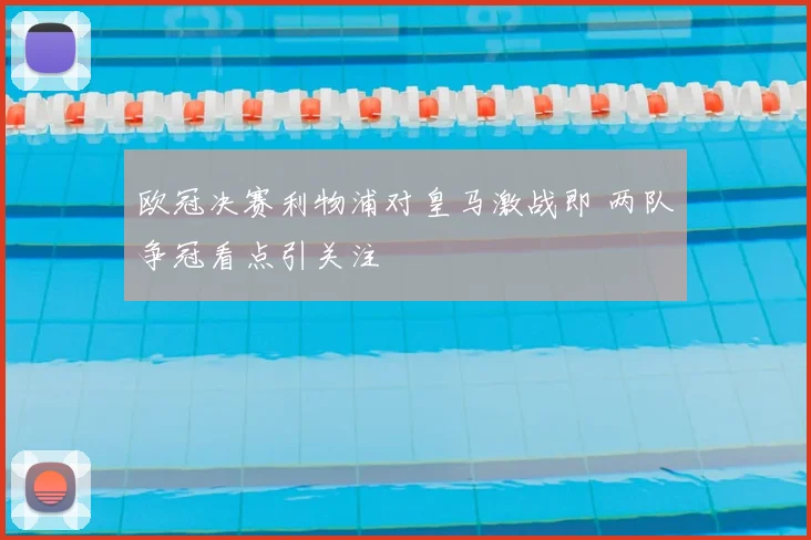 欧冠决赛利物浦对皇马激战即 两队争冠看点引关注