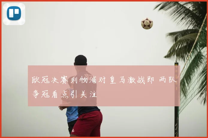 欧冠决赛利物浦对皇马激战即 两队争冠看点引关注