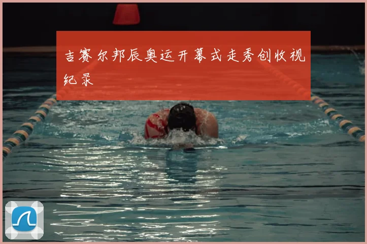 吉赛尔邦辰奥运开幕式走秀创收视纪录