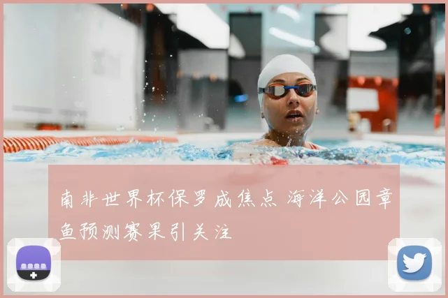 南非世界杯保罗成焦点 海洋公园章鱼预测赛果引关注