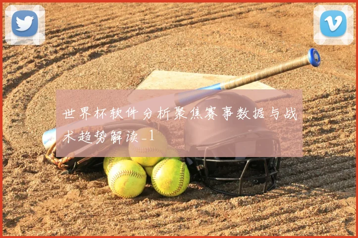 世界杯软件分析聚焦赛事数据与战术趋势解读_1