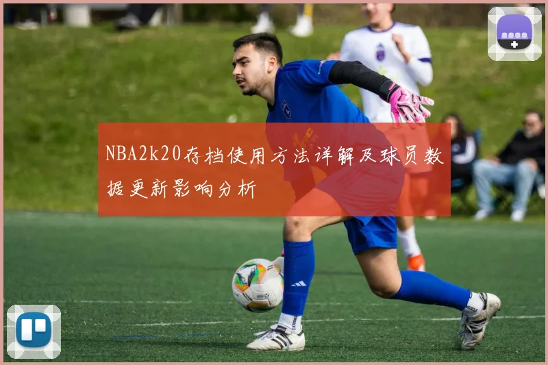 NBA2k20存档使用方法详解及球员数据更新影响分析